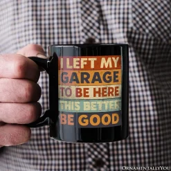 I Left My Garage To Be Here Mug